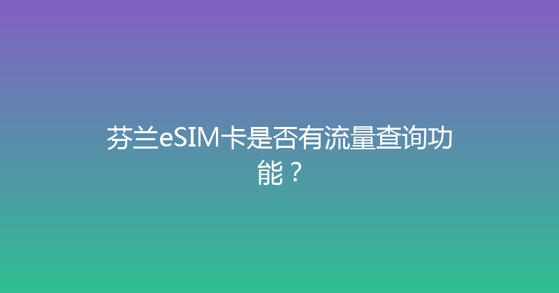 芬兰eSIM卡是否有流量查询功能？ 