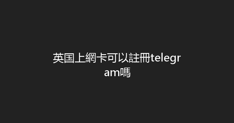 英国上網卡可以註冊telegram嗎 
