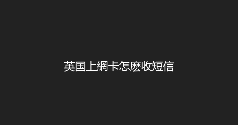 英国上網卡怎麽收短信 