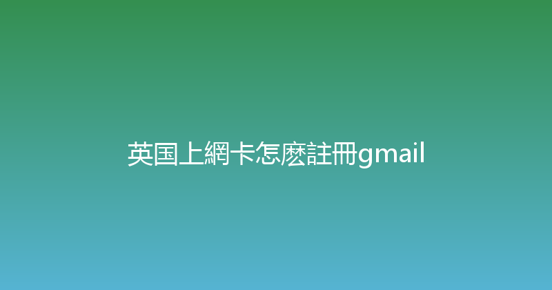 英国上網卡怎麽註冊gmail 