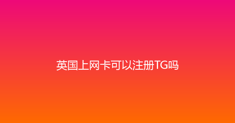 英国上网卡可以注册TG吗 