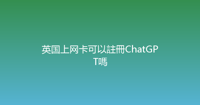 英国上网卡可以註冊ChatGPT嗎 