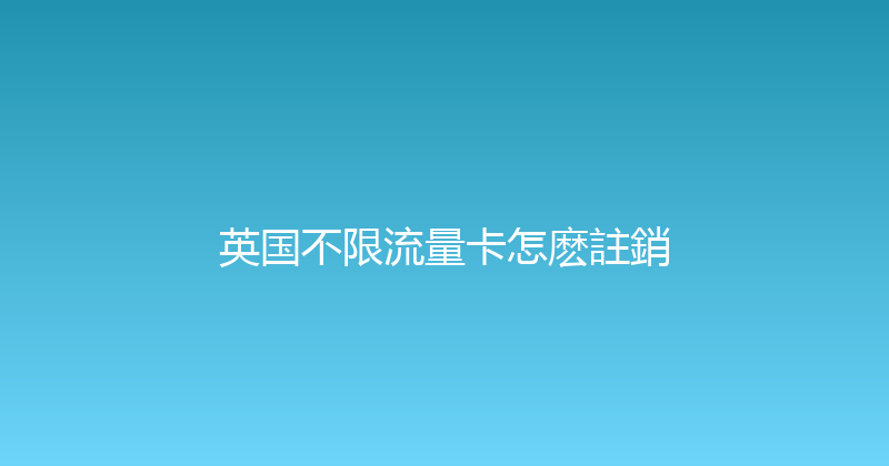 英国不限流量卡怎麽註銷 