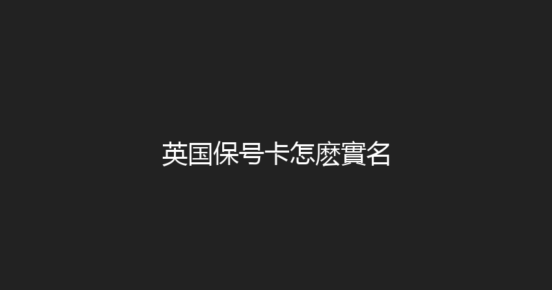 英国保号卡怎麽實名 