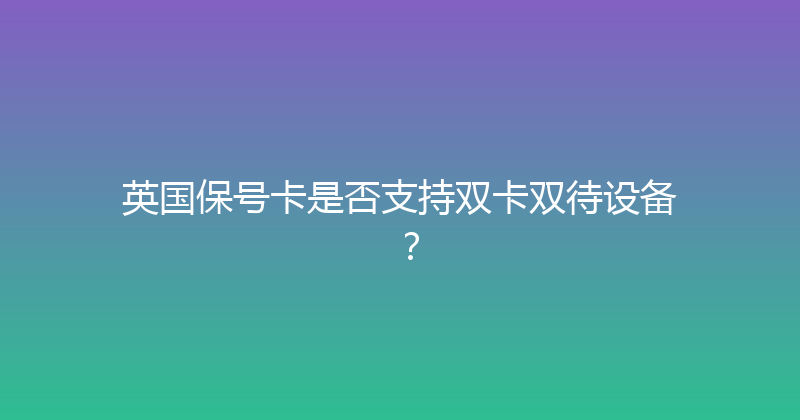 英国保号卡是否支持双卡双待设备？ 