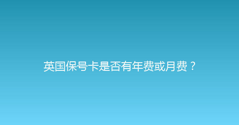 英国保号卡是否有年费或月费？ 