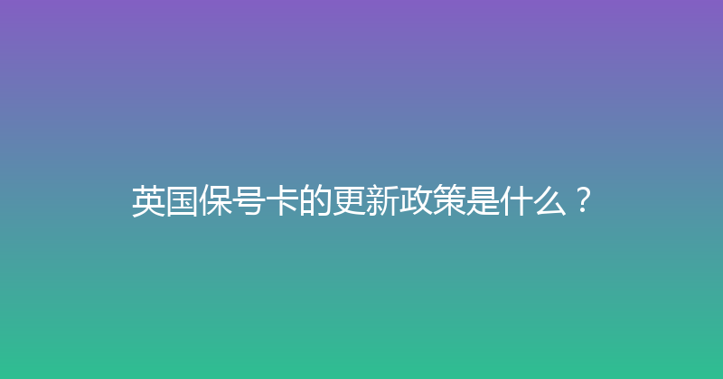 英国保号卡的更新政策是什么？ 