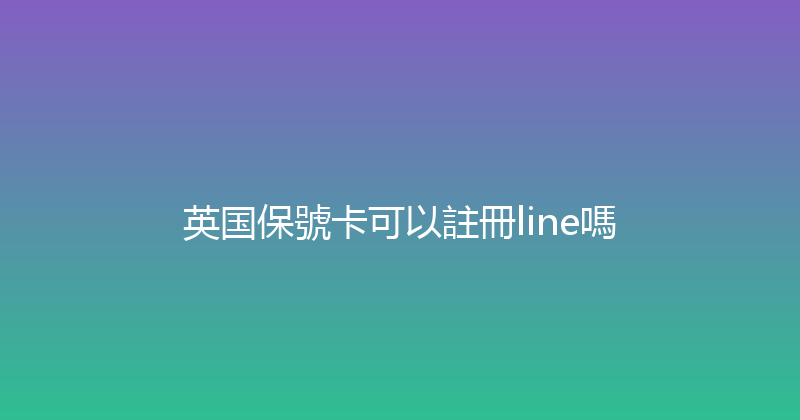英国保號卡可以註冊line嗎 