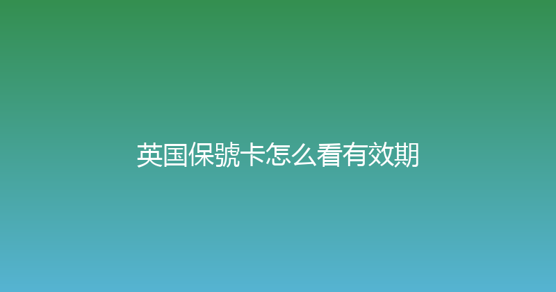 英国保號卡怎么看有效期 