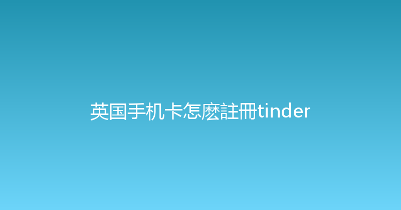 英国手机卡怎麽註冊tinder 