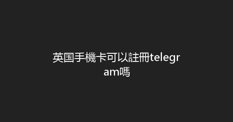 英国手機卡可以註冊telegram嗎 