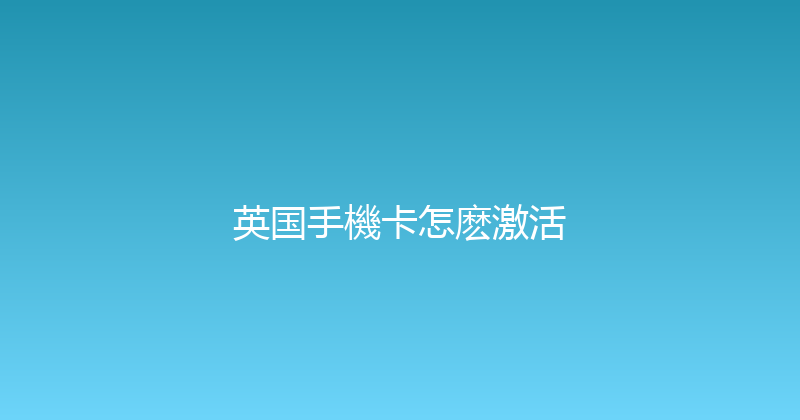 英国手機卡怎麽激活 