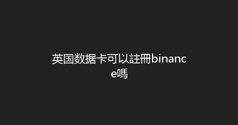 英国数据卡可以註冊binance嗎 