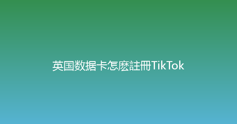英国数据卡怎麽註冊TikTok 