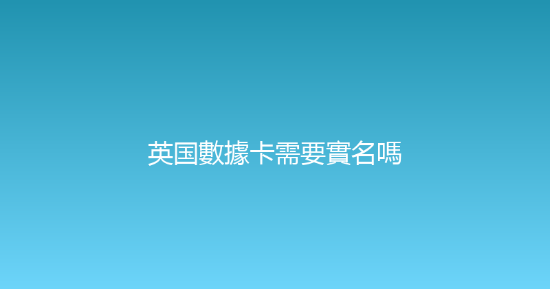 英国數據卡需要實名嗎 