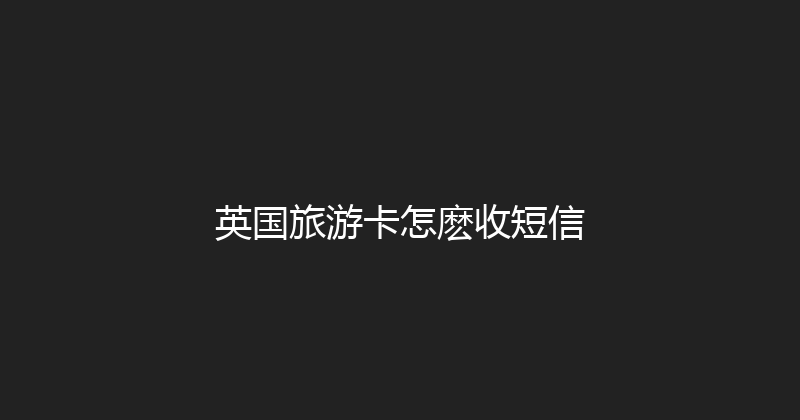 英国旅游卡怎麽收短信 