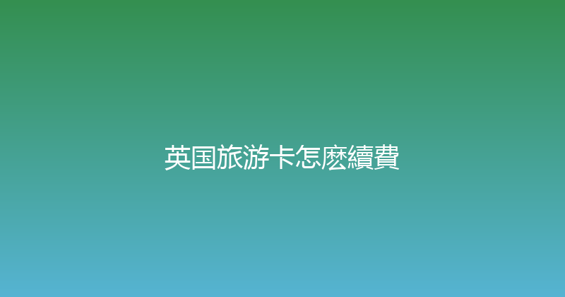 英国旅游卡怎麽續費 