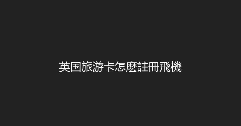 英国旅游卡怎麽註冊飛機 