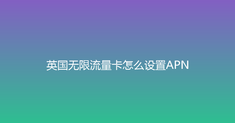 英国无限流量卡怎么设置APN 
