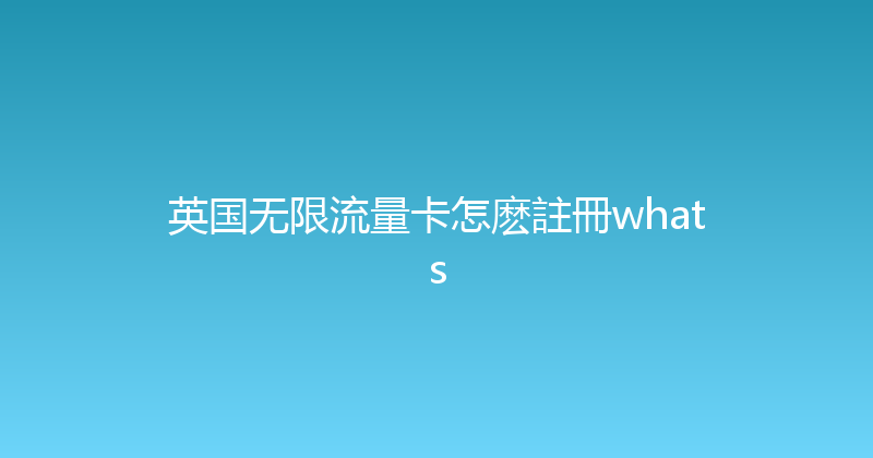 英国无限流量卡怎麽註冊whats 