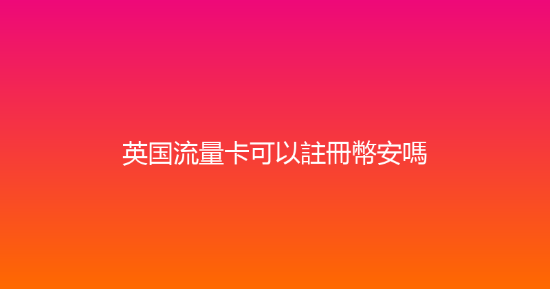 英国流量卡可以註冊幣安嗎 
