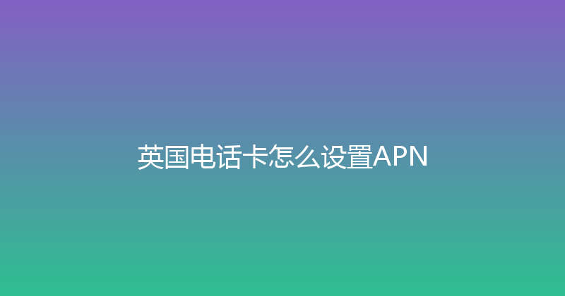 英国电话卡怎么设置APN 