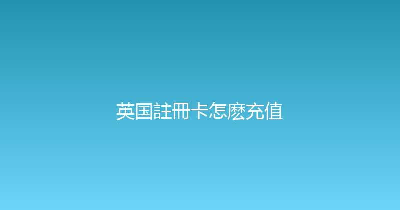 英国註冊卡怎麽充值 