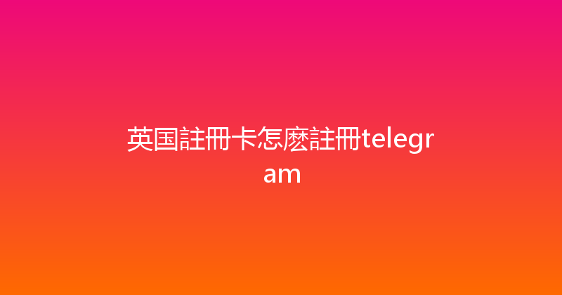 英国註冊卡怎麽註冊telegram 