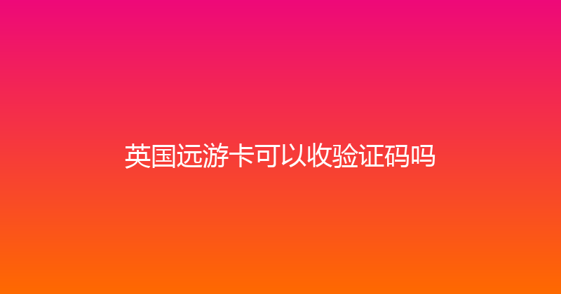 英国远游卡可以收验证码吗 
