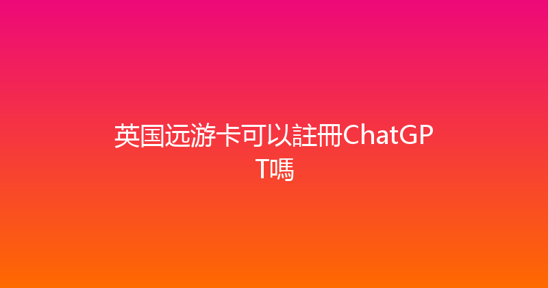 英国远游卡可以註冊ChatGPT嗎 