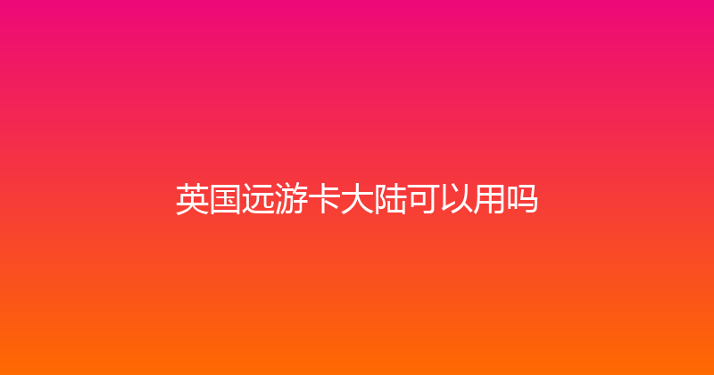 英国远游卡大陆可以用吗 