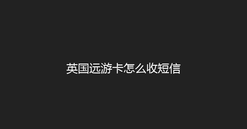 英国远游卡怎么收短信 