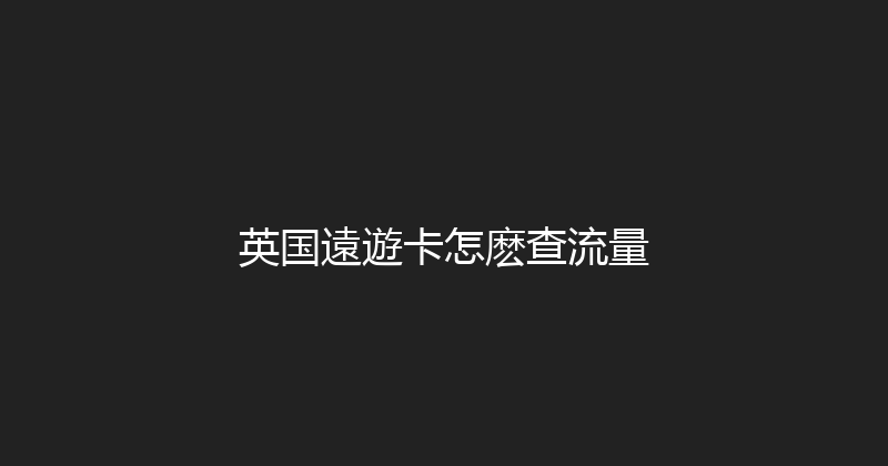 英国遠遊卡怎麽查流量 