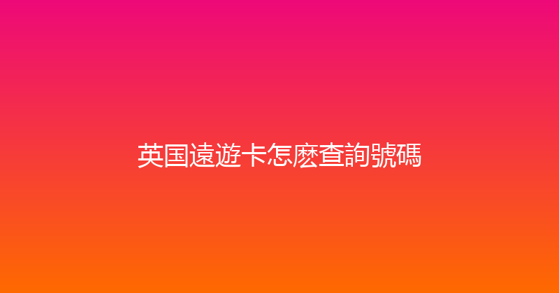 英国遠遊卡怎麽查詢號碼 