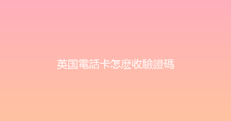 英国電話卡怎麽收驗證碼 