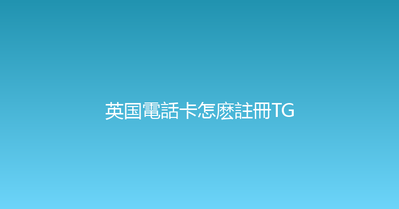 英国電話卡怎麽註冊TG 
