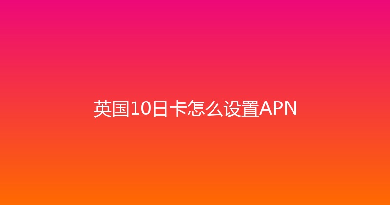 英国10日卡怎么设置APN 