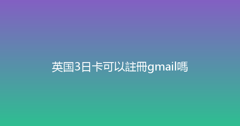 英国3日卡可以註冊gmail嗎 