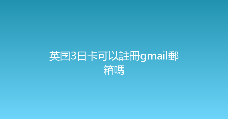 英国3日卡可以註冊gmail郵箱嗎 