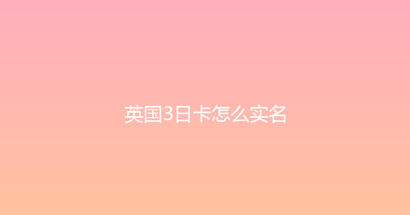 英国3日卡怎么实名 