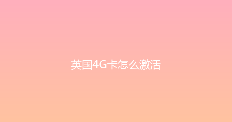英国4G卡怎么激活 