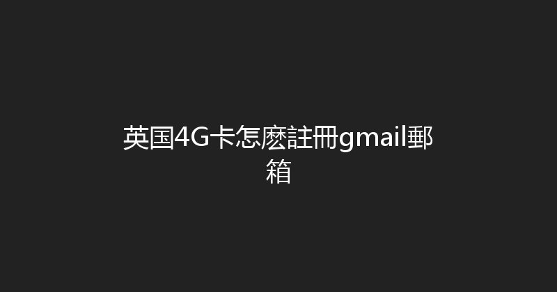 英国4G卡怎麽註冊gmail郵箱 