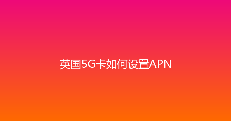 英国5G卡如何设置APN 