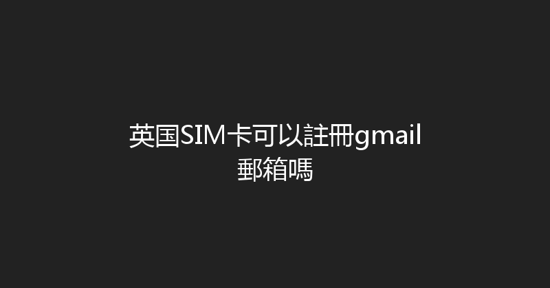 英国SIM卡可以註冊gmail郵箱嗎 