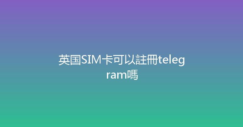 英国SIM卡可以註冊telegram嗎 