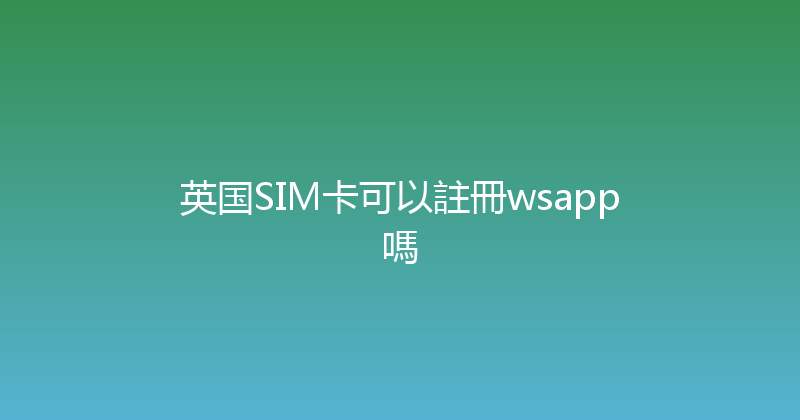 英国SIM卡可以註冊wsapp嗎 