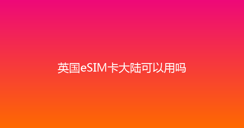 英国eSIM卡大陆可以用吗 