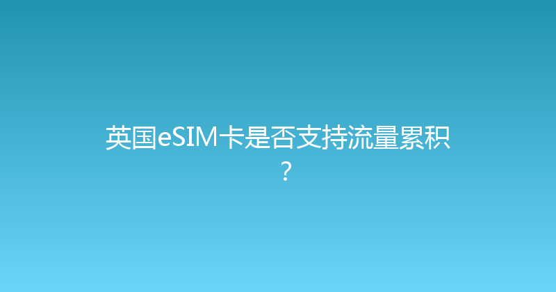 英国eSIM卡是否支持流量累积？ 