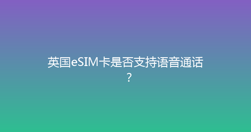 英国eSIM卡是否支持语音通话？ 