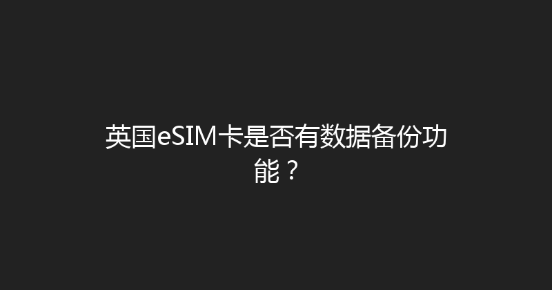 英国eSIM卡是否有数据备份功能？ 